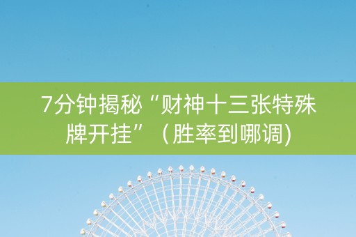 7分钟揭秘“财神十三张特殊牌开挂”（胜率到哪调)