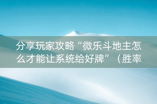 分享玩家攻略“微乐斗地主怎么才能让系统给好牌”（胜率到哪调)