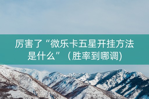 厉害了“微乐卡五星开挂方法是什么”（胜率到哪调)