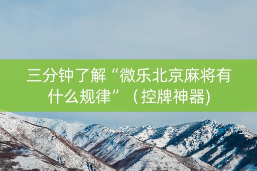 三分钟了解“微乐北京麻将有什么规律”（控牌神器)