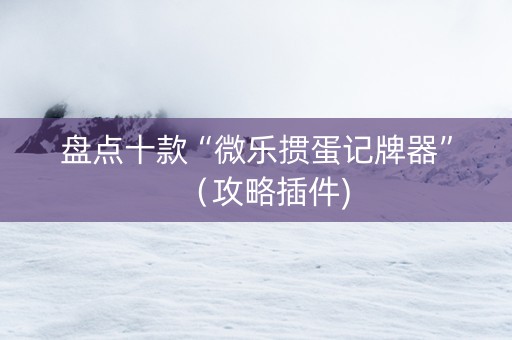 盘点十款“微乐掼蛋记牌器”（攻略插件)