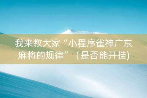 我来教大家“小程序雀神广东麻将的规律”（是否能开挂)