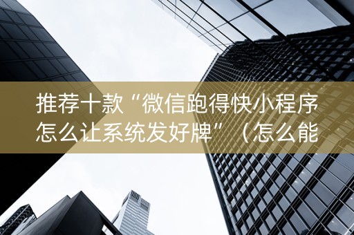 推荐十款“微信跑得快小程序怎么让系统发好牌”（怎么能让牌好一点)