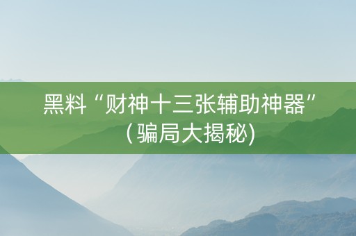 黑料“财神十三张辅助神器”（骗局大揭秘)