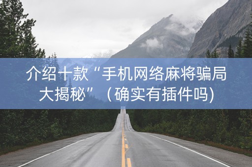 介绍十款“手机网络麻将骗局大揭秘”（确实有插件吗)