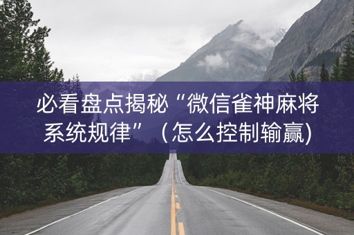 必看盘点揭秘“微信雀神麻将系统规律”（怎么控制输赢)