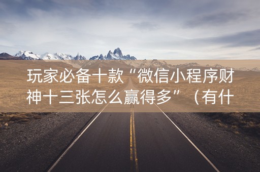 玩家必备十款“微信小程序财神十三张怎么赢得多”（有什么规律)