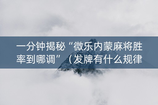 一分钟揭秘“微乐内蒙麻将胜率到哪调”（发牌有什么规律吗)