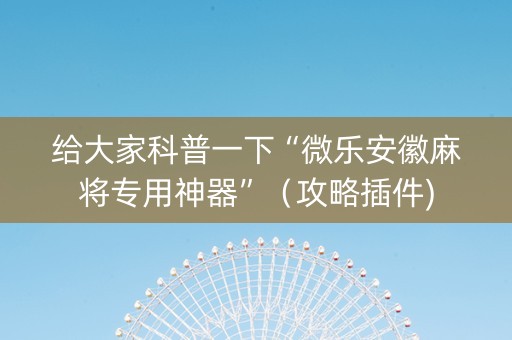 给大家科普一下“微乐安徽麻将专用神器”（攻略插件)