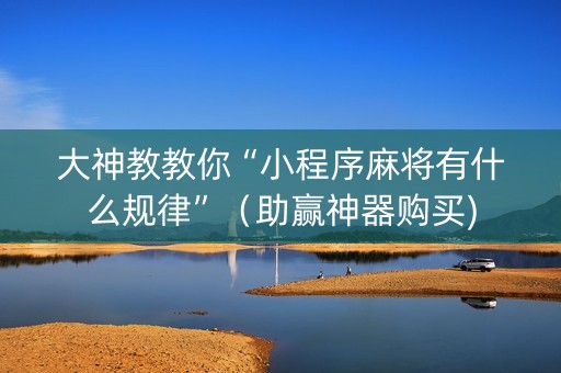 大神教教你“小程序麻将有什么规律”（助赢神器购买)
