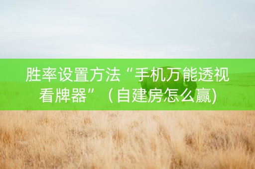 胜率设置方法“手机万能透视看牌器”（自建房怎么赢)
