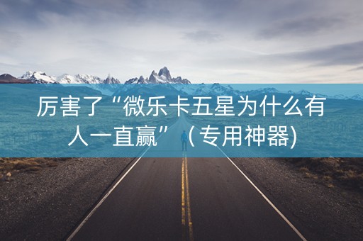 厉害了“微乐卡五星为什么有人一直赢”（专用神器)