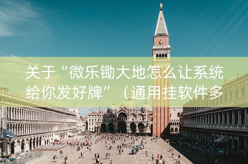 关于“微乐锄大地怎么让系统给你发好牌”（通用挂软件多少钱)
