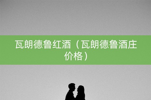 瓦朗德鲁红酒（瓦朗德鲁酒庄价格）