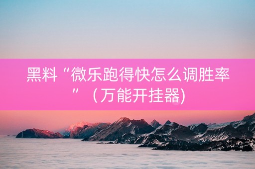 黑料“微乐跑得快怎么调胜率”（万能开挂器)