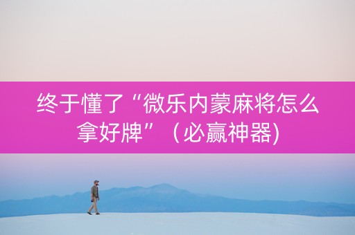 终于懂了“微乐内蒙麻将怎么拿好牌”（必赢神器)