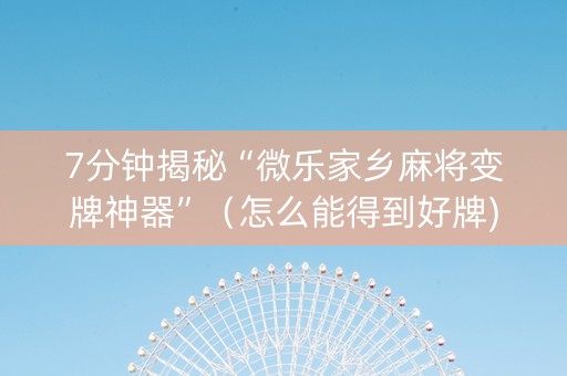 7分钟揭秘“微乐家乡麻将变牌神器”（怎么能得到好牌)