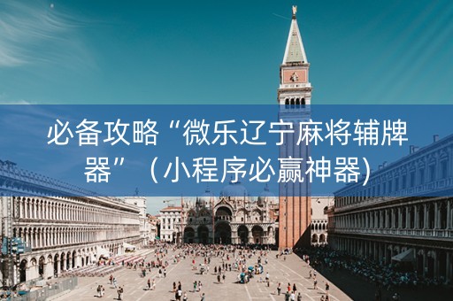 必备攻略“微乐辽宁麻将辅牌器”（小程序必赢神器)