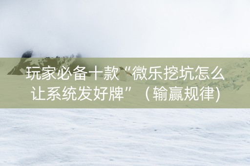 玩家必备十款“微乐挖坑怎么让系统发好牌”（输赢规律)