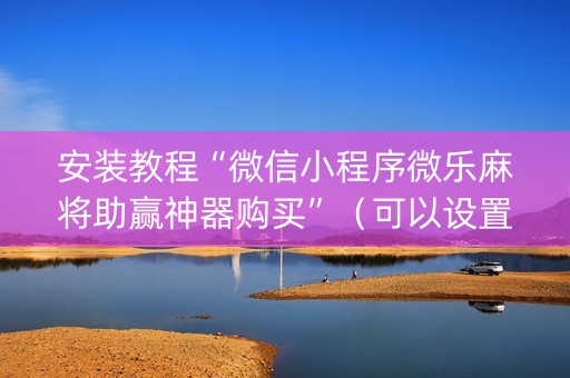 安装教程“微信小程序微乐麻将助赢神器购买”（可以设置输赢吗)