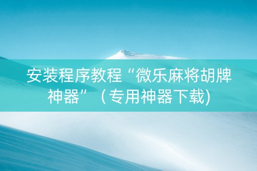 安装程序教程“微乐麻将胡牌神器”（专用神器下载)