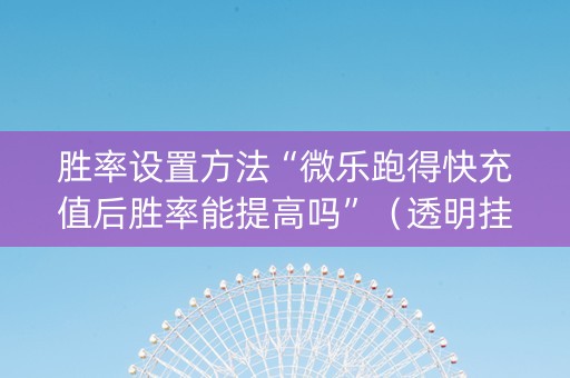 胜率设置方法“微乐跑得快充值后胜率能提高吗”（透明挂辅助器)