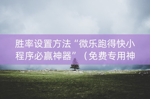胜率设置方法“微乐跑得快小程序必赢神器”（免费专用神器)