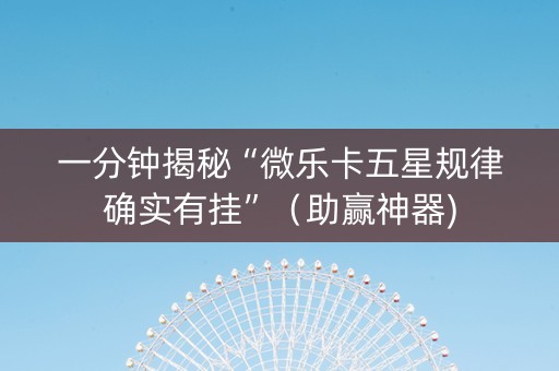 一分钟揭秘“微乐卡五星规律确实有挂”（助赢神器)