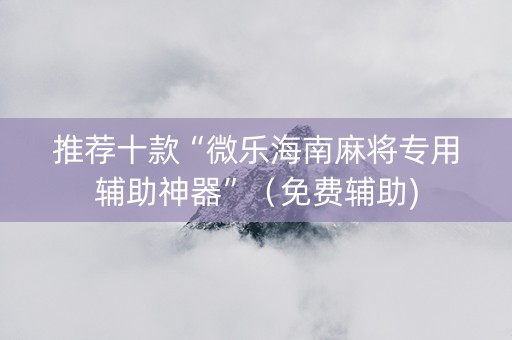 推荐十款“微乐海南麻将专用辅助神器”（免费辅助)