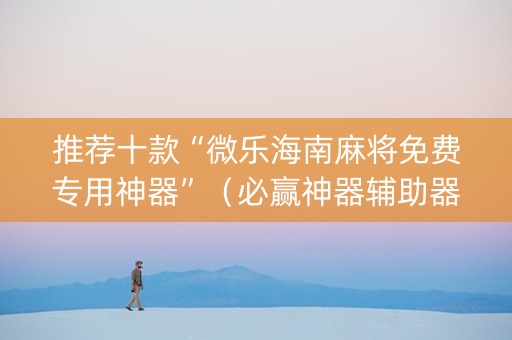 推荐十款“微乐海南麻将免费专用神器”（必赢神器辅助器)