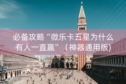必备攻略“微乐卡五星为什么有人一直赢”（神器通用版)