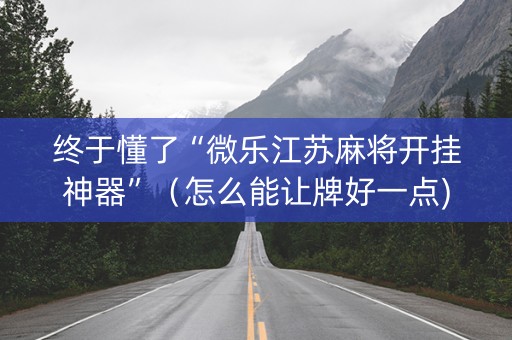 终于懂了“微乐江苏麻将开挂神器”（怎么能让牌好一点)