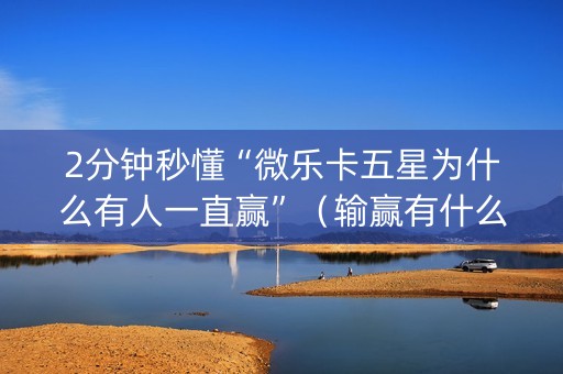 2分钟秒懂“微乐卡五星为什么有人一直赢”（输赢有什么规律)