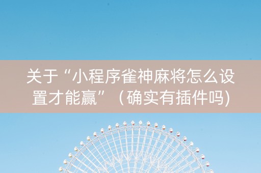 关于“小程序雀神麻将怎么设置才能赢”（确实有插件吗)