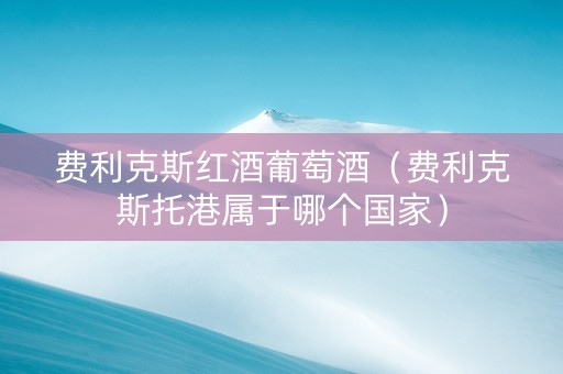 费利克斯红酒葡萄酒（费利克斯托港属于哪个国家）