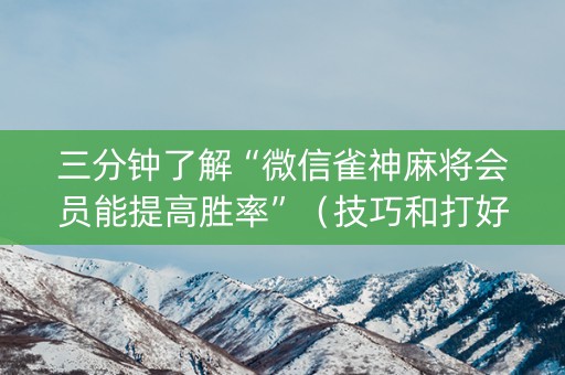 三分钟了解“微信雀神麻将会员能提高胜率”（技巧和打好牌方法)