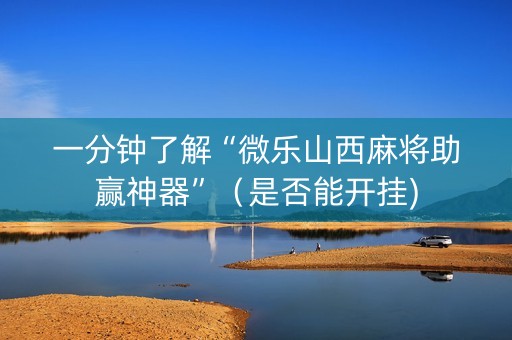 一分钟了解“微乐山西麻将助赢神器”（是否能开挂)