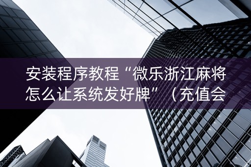 安装程序教程“微乐浙江麻将怎么让系统发好牌”（充值会提高胜率么)