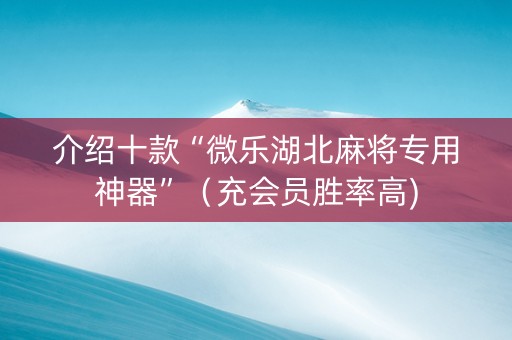 介绍十款“微乐湖北麻将专用神器”（充会员胜率高)
