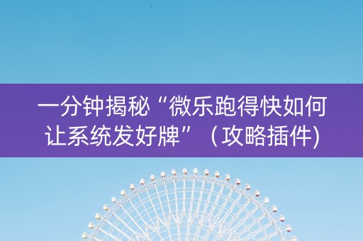 一分钟揭秘“微乐跑得快如何让系统发好牌”（攻略插件)