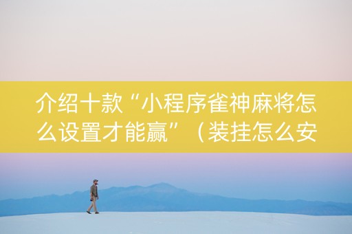 介绍十款“小程序雀神麻将怎么设置才能赢”（装挂怎么安装)