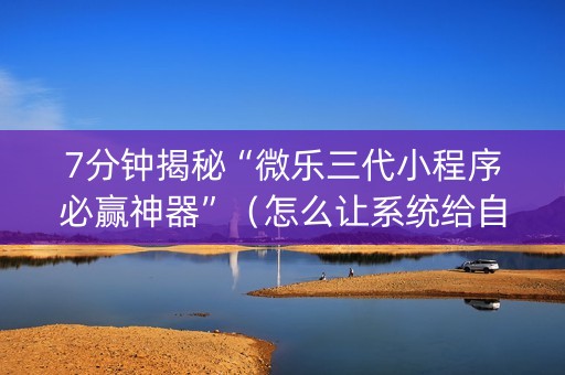 7分钟揭秘“微乐三代小程序必赢神器”（怎么让系统给自己好牌)