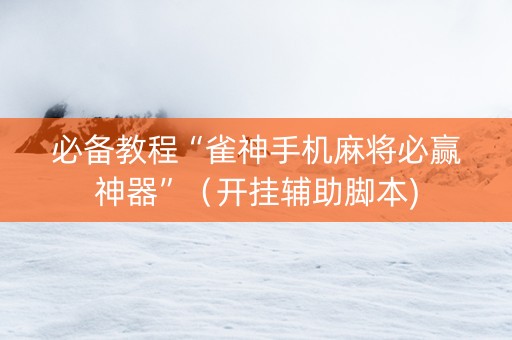 必备教程“雀神手机麻将必赢神器”（开挂辅助脚本)