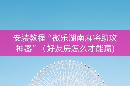 安装教程“微乐湖南麻将助攻神器”（好友房怎么才能赢)