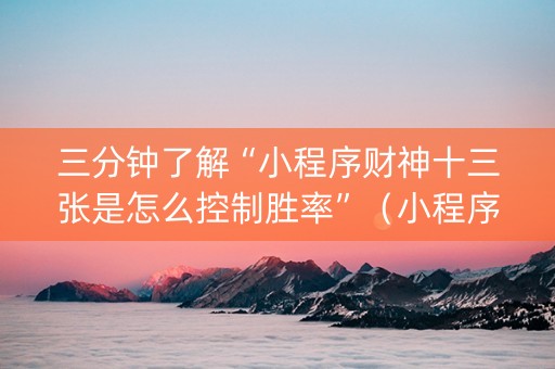 三分钟了解“小程序财神十三张是怎么控制胜率”（小程序怎么才会赢)