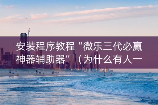 安装程序教程“微乐三代必赢神器辅助器”（为什么有人一直赢)