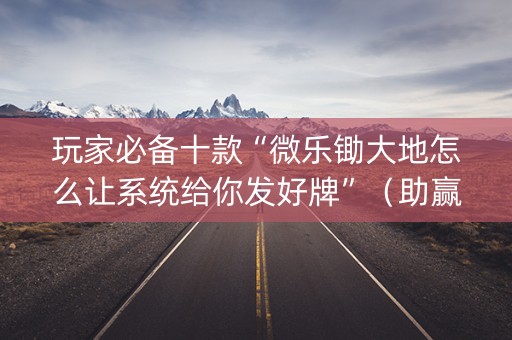 玩家必备十款“微乐锄大地怎么让系统给你发好牌”（助赢神器购买)