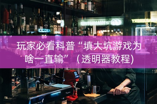 玩家必看科普“填大坑游戏为啥一直输”（透明器教程)