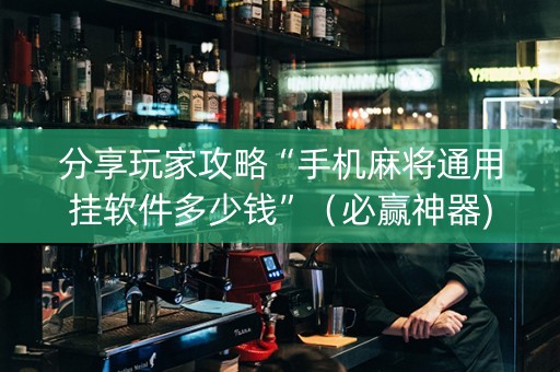 分享玩家攻略“手机麻将通用挂软件多少钱”（必赢神器)