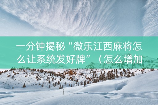 一分钟揭秘“微乐江西麻将怎么让系统发好牌”（怎么增加胜率)